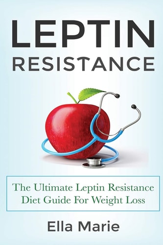 Leptin Resistance The Ultimate Leptin Resistance Diet Guide For Weight Loss Including Delicious Recipes And How to Overcome Leptin Resistance Naturally