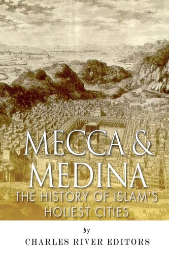 Mecca and Medina The History of Islam's Holiest Cities
