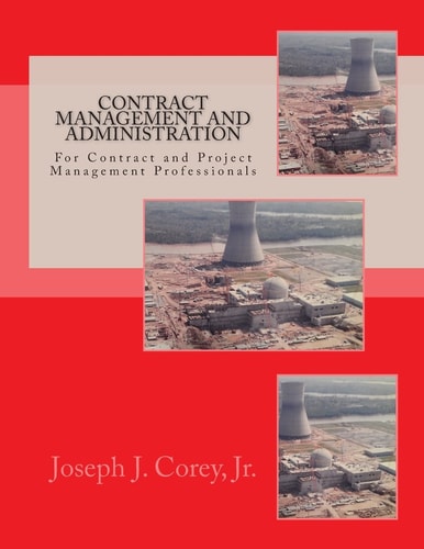 Contract Management and Administration for Contract and Project Management Professionals A Comprehensive Guide to Contracts, the Contracting Process, and to Managing and Administering Contracts