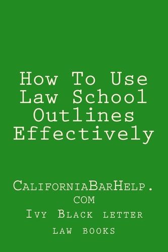 How To Use Law School Outlines Effectively CaliforniaBarHelp.com