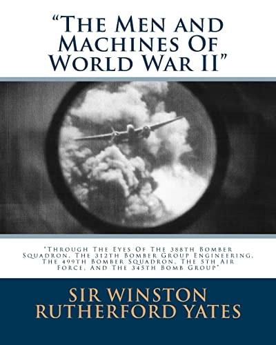 The Men and Machines Of World War II Through The Eyes Of The 388th Bomber Squadron, The 312th Bomber Group Engineering, The 499th Bomber Squadron, The 5th Air Force, And The 345th Bomb Group