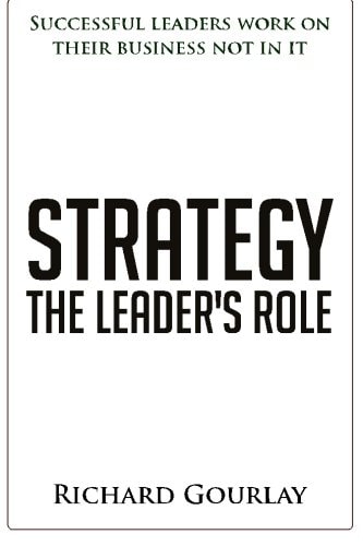 Strategy: the Leader's Role Successful Leaders Work on Their Business Not in It