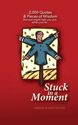 Stuck in a Moment 2,000 Quotes and Pieces of Wisdom That Just Might Help You Out When You're Stuck in a Moment