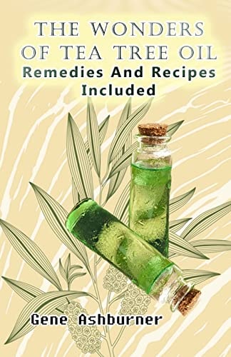 The Wonders Of Tea Tree Oil Remedies And Recipes Included