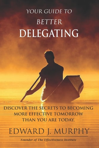 Your GUIDE to Better Delegating Discover the SECRETS to Becoming More Effective Tomorrow Than You Are Today
