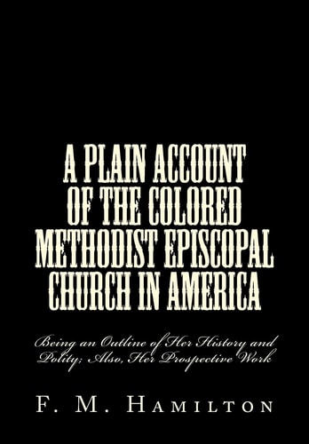 A Plain Account of the Colored Methodist Episcopal Church in America Being an Outline of Her History and Polity; Also, Her Prospective Work