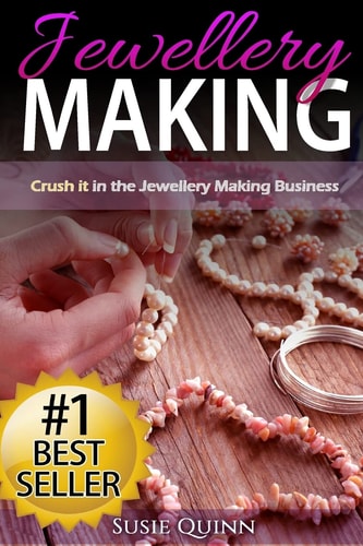 Jewellery Making Crush It in the Jewellery Making Business (Make Huge Profits by Designing Exquisite Beautiful Jewellery Right in Your Own Home)