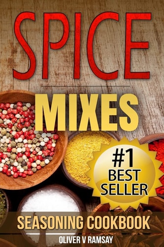 Spice Mixes Seasoning Cookbook: the Definitive Guide to Mixing Herbs and Spices to Make Amazing Mixes and Seasonings