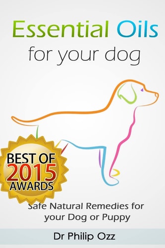Essential Oils for Your Dog Safe Natural Remedies for Your Dog Or Puppy ((Essential Oils for Dogs, Essential Oils for Puppies, Essential Oils for K9, Natural Dog Care, Natural Remedies for Dogs))