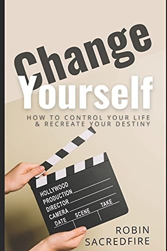Change Yourself Change Yourself: How to Control Your Life and Recreate Your Destiny
