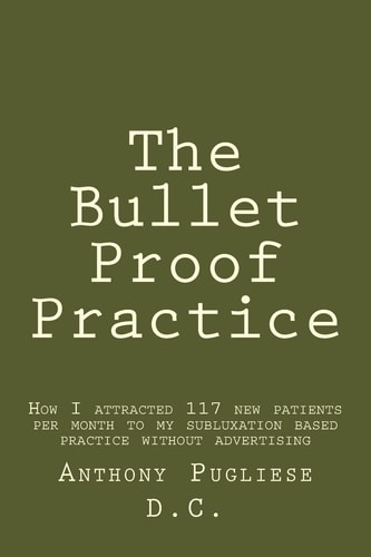 The Bullet Proof Practice The Painless Way To Build a Monster Chiropractic Practice