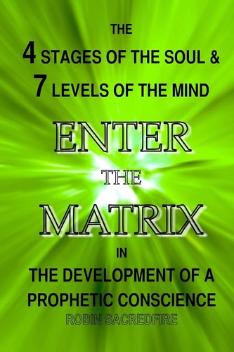 Enter the Matrix The 4 Stages of the Soul and 7 Levels of the Mind in the Development of a Prophetic Conscience