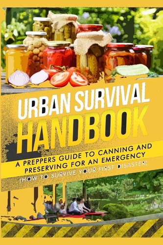 Urban Survival Handbook A Prepper's Guide to Canning and Preserving for an Emergency