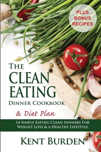 The Clean Eating Dinner Cookbook & Diet Plan 14 Simple Eating Clean Dinners for Weight Loss & a Healthy Lifestyle