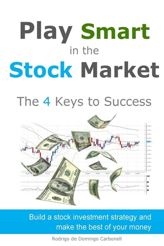 Play Smart in the Stock Market - The 4 Keys to Success Build a Stock Investment Strategy and Make the Best of Your Money