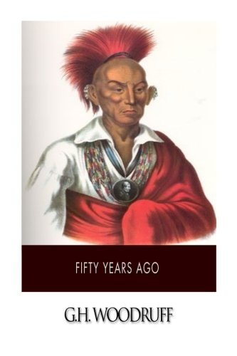 Fifty Years Ago Gleanings Respecting the History of Northern Illinois a Few Years Previous To, and During the Black Hawk War
