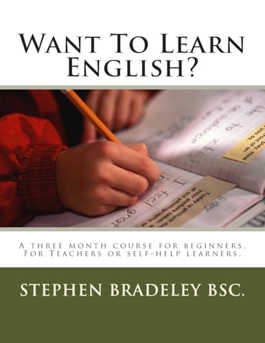 Want To Learn English? A Three Month Course for Beginners. For Teachers Or Self-help Learners.