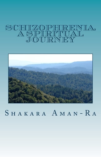 Schizophrenia, a Spiritual Journey An Autobiographical Story of Liberation
