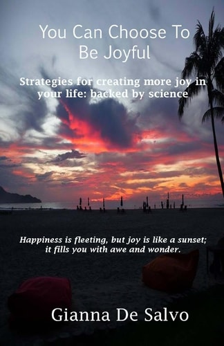 You Can Choose To Be Joyful Strategies for Creating More Joy in Your Life - Backed by Science