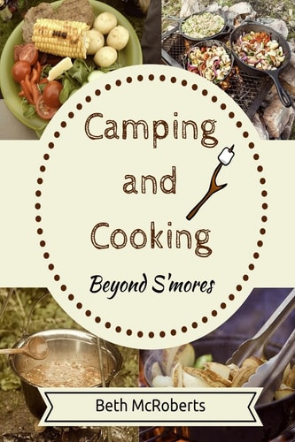 Camping and Cooking Beyond S'mores Outdoors Cooking Guide and Cookbook for Beginner Campers