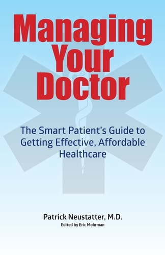 Managing Your Doctor The Smart Patient's Guide to Getting Effective Affordable Healthcare