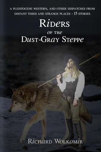 Riders of the Dust-Gray Steppe A Pleistocene Western and Fourteen Other Dispatches from Distant Times and Strange Places