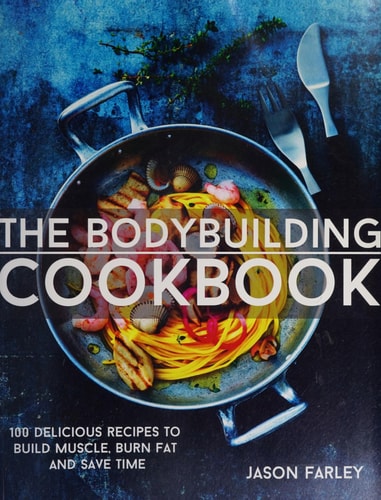 The Bodybuilding Cookbook 100 Delicious Recipes to Build Muscle, Burn Fat and Save Time