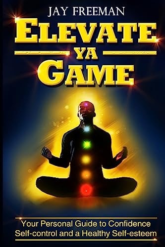 Elevate Ya Game Your Personal Guide to Confidence, Self-Control and Healthy Self-esteem
