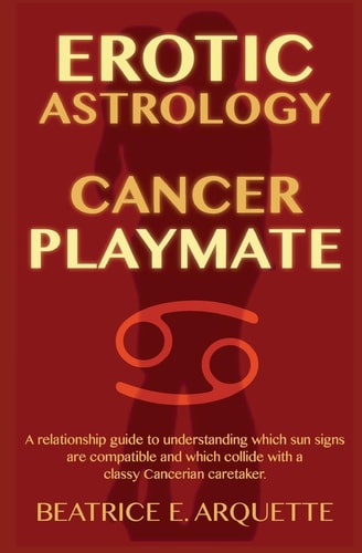 Erotic Astrology: Cancer Playmate A Relationship Guide to Understanding Which Sun Signs Are Compatible and Which Collide with a Classy Cancerian Caretaker