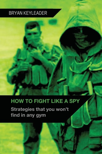 How to Fight Like a Spy Strategies That You Won't Find in Any Gym