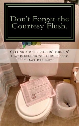 Don't Forget the Courtesy Flush How to Get Rid the Stinkin' Thinkin' That Is Keeping You from Success