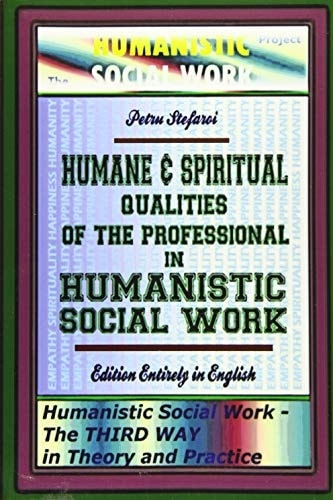 Humane and Spiritual Qualities of the Professional in Humanistic Social Work Humanistic Social Work - the Third Way in Theory and Practice, Edition Entirely in English (the Humanistic Social Work Project}