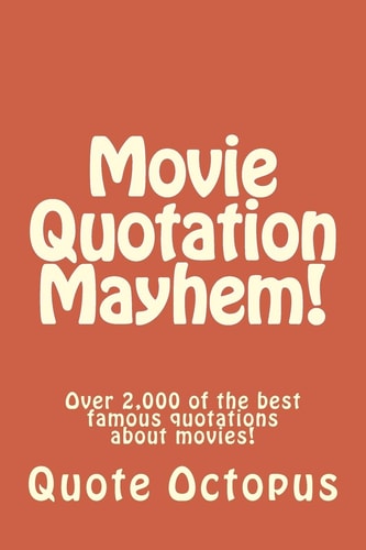 Movie Quotation Mayhem! Over 2,000 of the Best Famous Quotations about Movies!