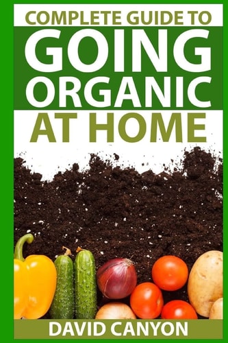 Complete Guide To Going Organic At Home Heirloom Seeds, Seed Saving, Pest Contr: Heirloom Seeds, Seed Saving, Pest Control, Drying Herbs, Organic Recipes, Winterizing Your Garden