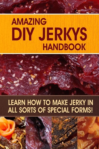 Amazing DIY Jerkys Handbook Learn How to Make Jerky in All Sorts of Special Forms!