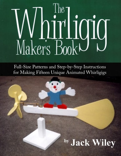 The Whirligig Maker's Book Full-Size Patterns and Step-By-Step Instructions for Making Fifteen Unique Animated Whirligigs