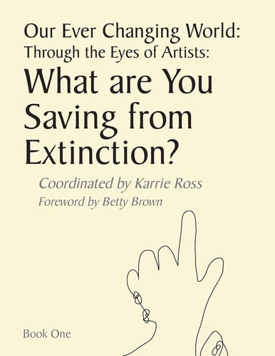 Our Ever Changing World Through the Eyes of Artists: What are You Saving from Extinction?
