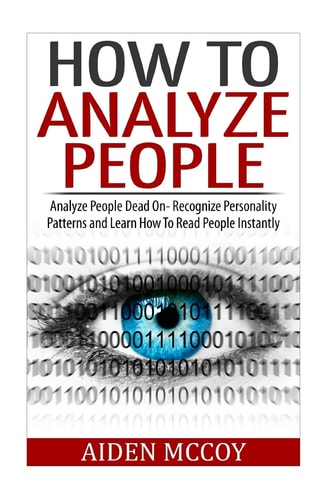How To Analyze People Analyze People Dead On - Recognize Personality Patterns and Learn How To Read People Instantly