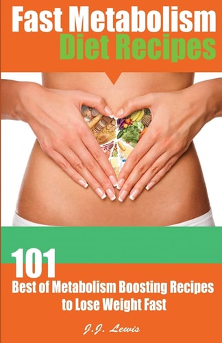 Fast Metabolism Diet Recipes 101 Best of Metabolism Boosting Recipes to Lose Weight Fast