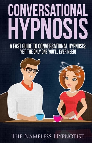 Conversational Hypnosis A Fast Guide To Conversational Hypnosis; Yet, The Only One You'll Ever Need