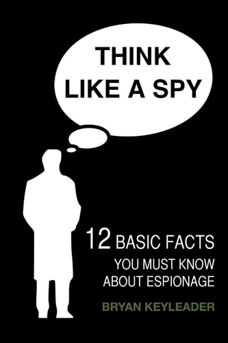 Think Like a Spy 12 Basic Facts You Must Know about Espionage