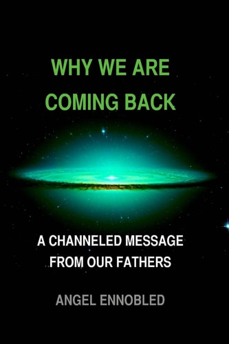 Why We Are Coming Back A Channeled Message from Our Fathers