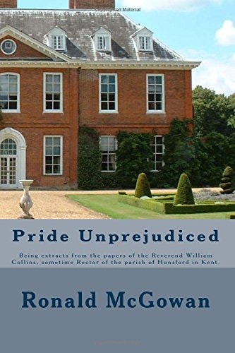 Pride Unprejudiced Being Extracts from the Papers of the Reverend William Collins, Rector of the Parish of Hunsford, in the County of Kent.