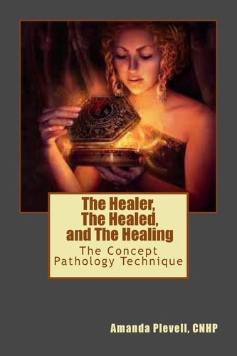 The Healer, The Healed, and The Healing The Concept Pathology Technique to Break All Patterns of Poor Health