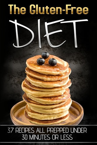 The Gluten-Free Diet 37 Recipes All Prepped Under 30 Minutes Or Less