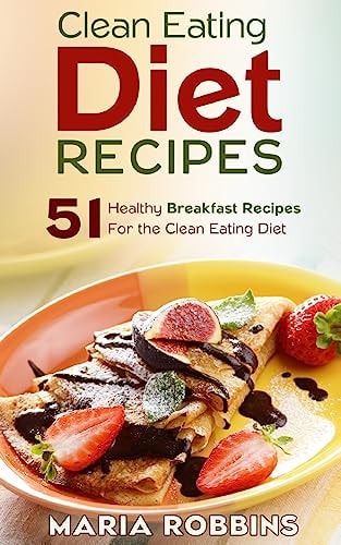 Clean Eating Diet Recipes 51 Healthy Breakfast Recipes for the Clean Eating Diet