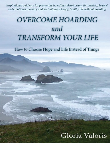 Overcome Hoarding and Transform Your Life How to Choose Hope and Life Instead of Things