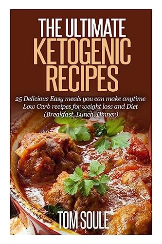 The Ultimate Ketogenic Recipes 25 Delicious Easy Meals You Can Make Anytime Low Carb Recipes for Weight Loss and Diet (Breakfast, Lunch, Dinner)