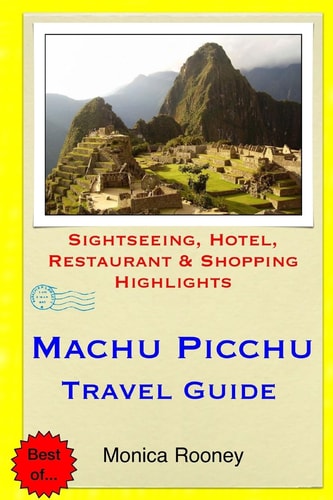 Machu Picchu Travel Guide Sightseeing, Hotel, Restaurant and Shopping Highlights
