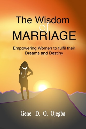 The WISDOM of MARRIAGE Your Biological Sex Should Not Be a Hindrance to the Fulfilment of Your Dreams Or Destiny